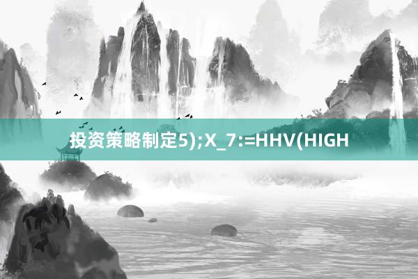 投资策略制定5);X_7:=HHV(HIGH