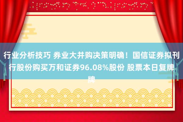 行业分析技巧 券业大并购决策明确！国信证券拟刊行股份购买万和证券96.08%股份 股票本日复牌