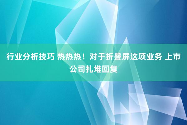 行业分析技巧 热热热！对于折叠屏这项业务 上市公司扎堆回复