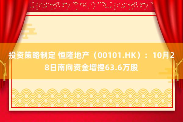 投资策略制定 恒隆地产（00101.HK）：10月28日南向资金增捏63.6万股