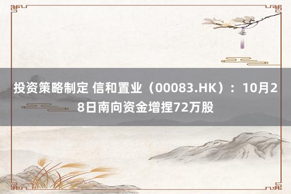 投资策略制定 信和置业（00083.HK）：10月28日南向资金增捏72万股