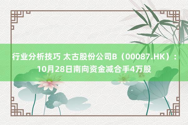 行业分析技巧 太古股份公司B（00087.HK）：10月28日南向资金减合手4万股