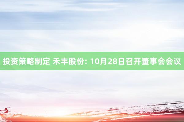 投资策略制定 禾丰股份: 10月28日召开董事会会议