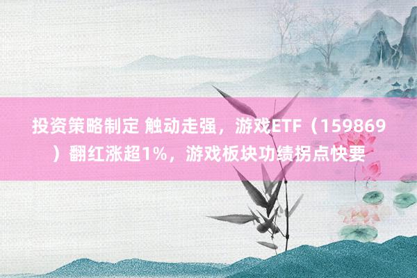 投资策略制定 触动走强，游戏ETF（159869）翻红涨超1%，游戏板块功绩拐点快要