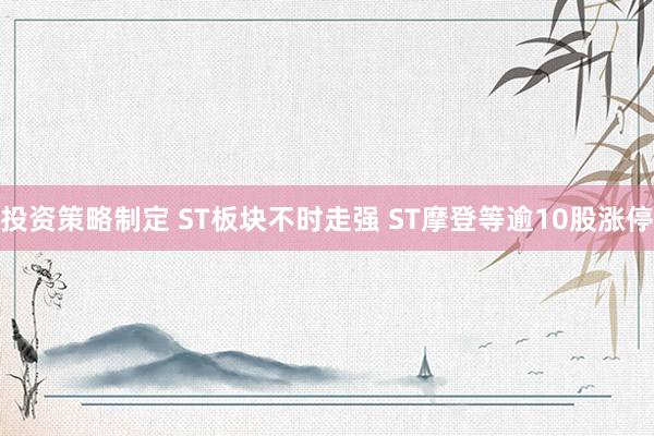 投资策略制定 ST板块不时走强 ST摩登等逾10股涨停