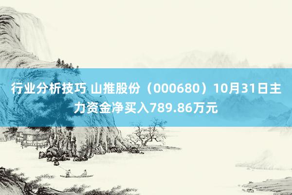 行业分析技巧 山推股份（000680）10月31日主力资金净买入789.86万元