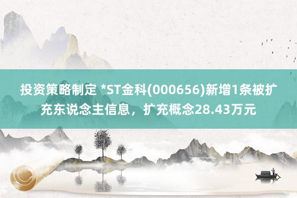 投资策略制定 *ST金科(000656)新增1条被扩充东说念主信息，扩充概念28.43万元