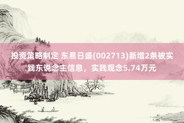 投资策略制定 东易日盛(002713)新增2条被实践东说念主信息，实践观念5.74万元