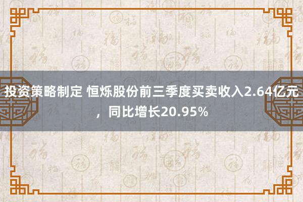 投资策略制定 恒烁股份前三季度买卖收入2.64亿元，同比增长20.95%