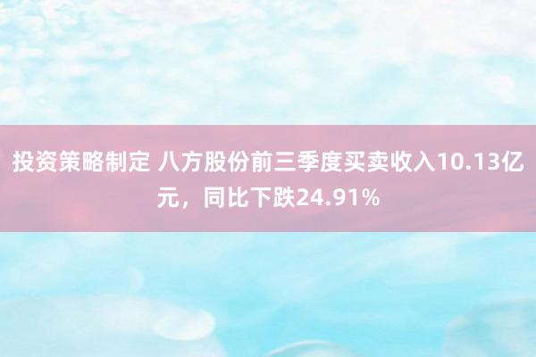 投资策略制定 八方股份前三季度买卖收入10.13亿元，同比下跌24.91%