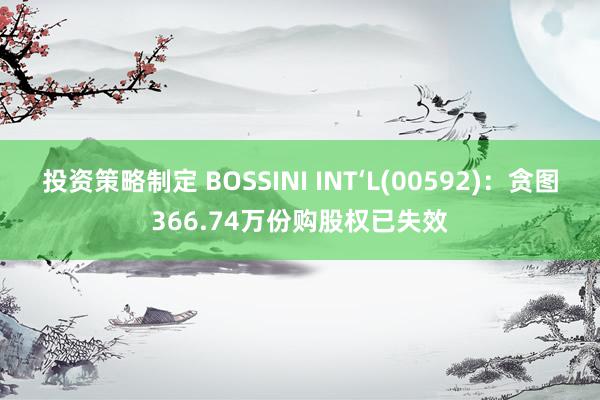 投资策略制定 BOSSINI INT‘L(00592)：贪图366.74万份购股权已失效