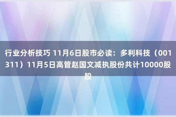 行业分析技巧 11月6日股市必读：多利科技（001311）11月5日高管赵国文减执股份共计10000股