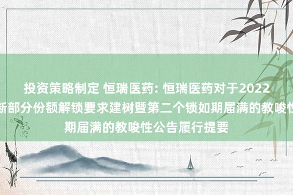 投资策略制定 恒瑞医药: 恒瑞医药对于2022年职工捏股推断部分份额解锁要求建树暨第二个锁如期届满的教唆性公告履行提要