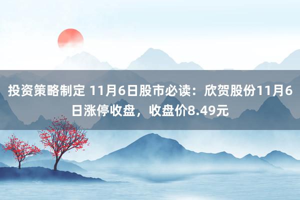 投资策略制定 11月6日股市必读：欣贺股份11月6日涨停收盘，收盘价8.49元