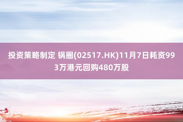 投资策略制定 锅圈(02517.HK)11月7日耗资993万港元回购480万股