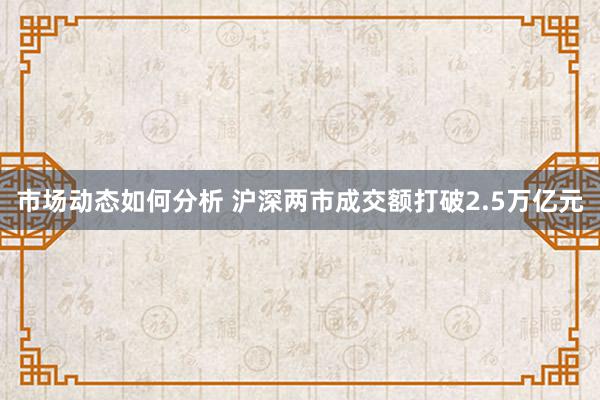 市场动态如何分析 沪深两市成交额打破2.5万亿元