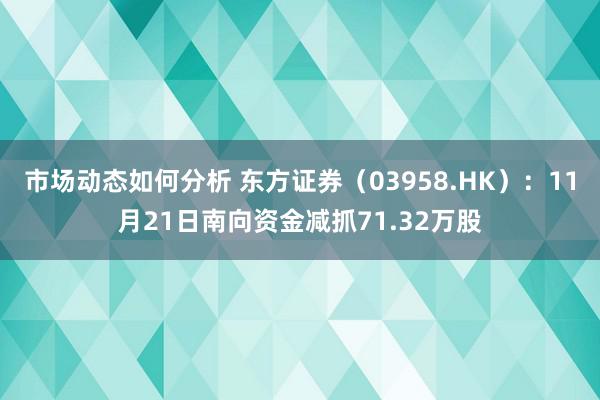 市场动态如何分析 东方证券（03958.HK）：11月21日南向资金减抓71.32万股