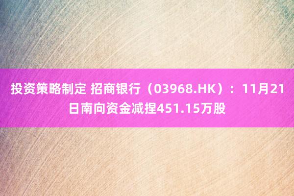 投资策略制定 招商银行（03968.HK）：11月21日南向资金减捏451.15万股