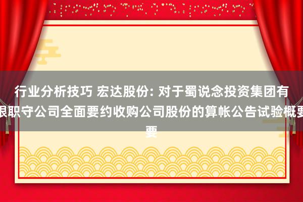 行业分析技巧 宏达股份: 对于蜀说念投资集团有限职守公司全面要约收购公司股份的算帐公告试验概要