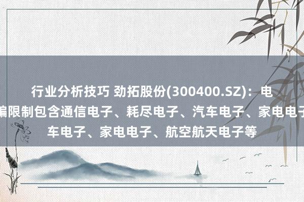 行业分析技巧 劲拓股份(300400.SZ)：电子装联开采末端诓骗限制包含通信电子、耗尽电子、汽车电子、家电电子、航空航天电子等