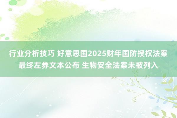 行业分析技巧 好意思国2025财年国防授权法案最终左券文本公布 生物安全法案未被列入