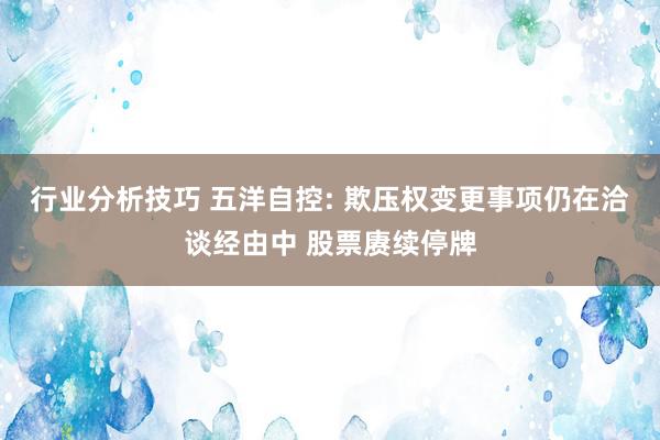 行业分析技巧 五洋自控: 欺压权变更事项仍在洽谈经由中 股票赓续停牌