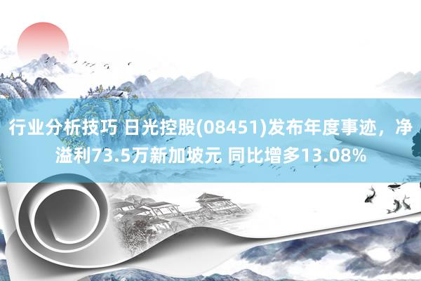 行业分析技巧 日光控股(08451)发布年度事迹，净溢利73.5万新加坡元 同比增多13.08%