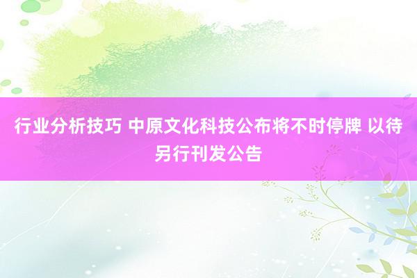 行业分析技巧 中原文化科技公布将不时停牌 以待另行刊发公告