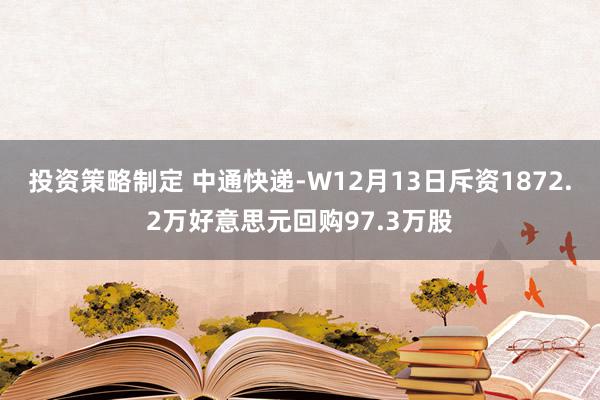 投资策略制定 中通快递-W12月13日斥资1872.2万好意思元回购97.3万股