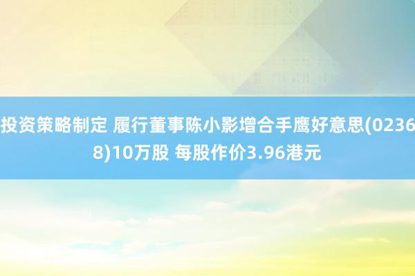 投资策略制定 履行董事陈小影增合手鹰好意思(02368)10万股 每股作价3.96港元