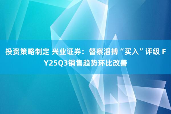 投资策略制定 兴业证券：督察滔搏“买入”评级 FY25Q3销售趋势环比改善