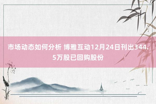 市场动态如何分析 博雅互动12月24日刊出344.5万股已回购股份