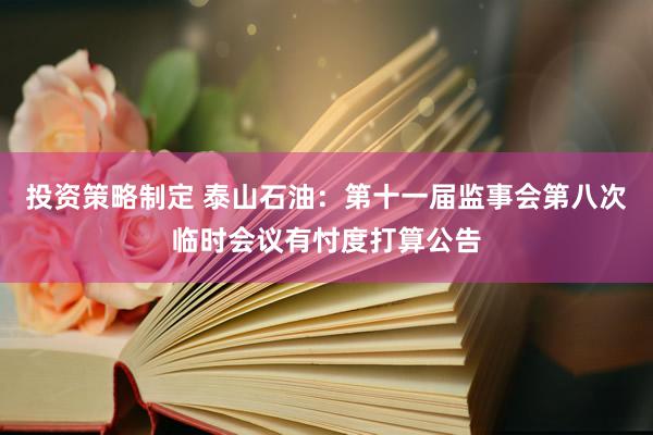 投资策略制定 泰山石油：第十一届监事会第八次临时会议有忖度打算公告