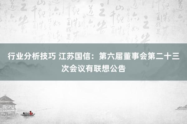 行业分析技巧 江苏国信：第六届董事会第二十三次会议有联想公告