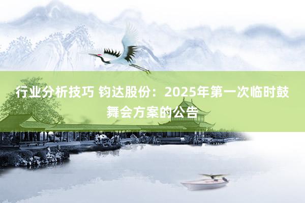 行业分析技巧 钧达股份：2025年第一次临时鼓舞会方案的公告