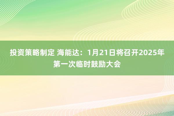 投资策略制定 海能达：1月21日将召开2025年第一次临时鼓励大会