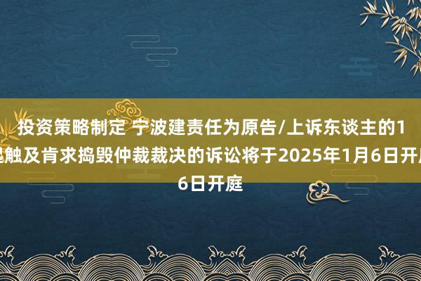 投资策略制定 宁波建责任为原告/上诉东谈主的1起触及肯求捣毁仲裁裁决的诉讼将于2025年1月6日开庭