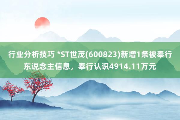 行业分析技巧 *ST世茂(600823)新增1条被奉行东说念主信息，奉行认识4914.11万元