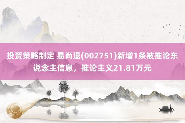 投资策略制定 易尚退(002751)新增1条被推论东说念主信息，推论主义21.81万元