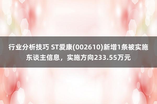 行业分析技巧 ST爱康(002610)新增1条被实施东谈主信息，实施方向233.55万元