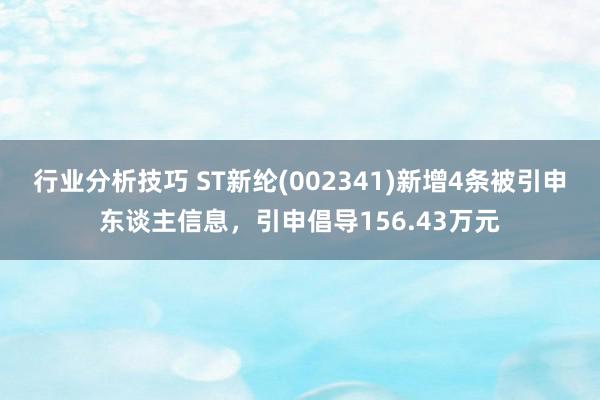 行业分析技巧 ST新纶(002341)新增4条被引申东谈主信息，引申倡导156.43万元