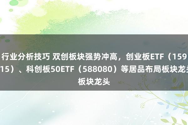 行业分析技巧 双创板块强势冲高，创业板ETF（159915）、科创板50ETF（588080）等居品布局板块龙头