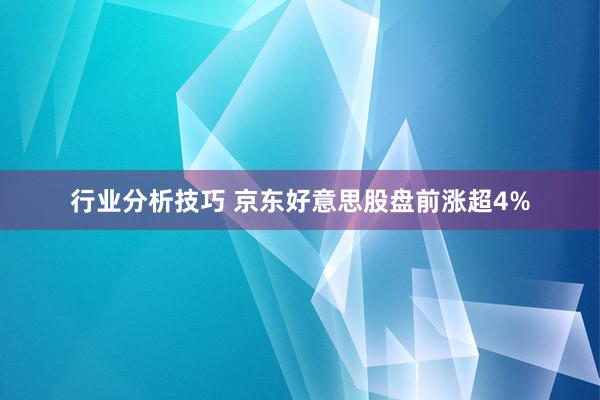 行业分析技巧 京东好意思股盘前涨超4%