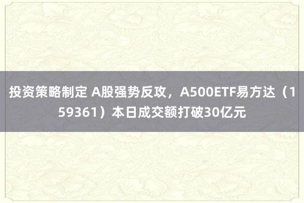 投资策略制定 A股强势反攻，A500ETF易方达（159361）本日成交额打破30亿元