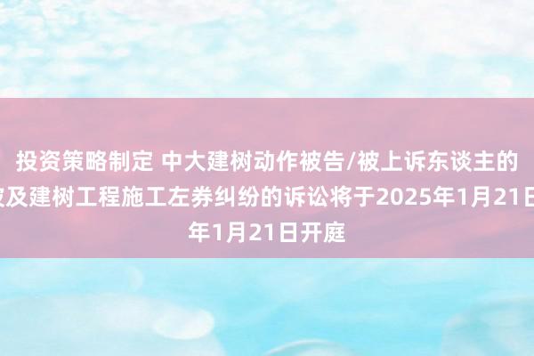 投资策略制定 中大建树动作被告/被上诉东谈主的1起波及建树工程施工左券纠纷的诉讼将于2025年1月21日开庭