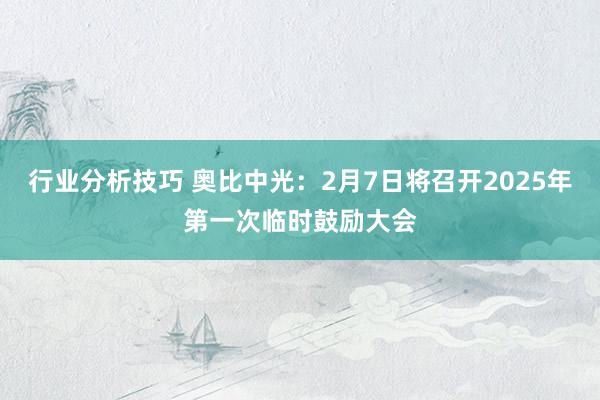 行业分析技巧 奥比中光：2月7日将召开2025年第一次临时鼓励大会