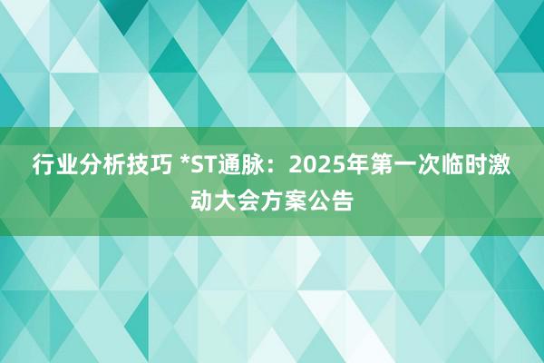 行业分析技巧 *ST通脉：2025年第一次临时激动大会方案公告