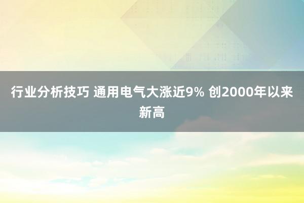 行业分析技巧 通用电气大涨近9% 创2000年以来新高