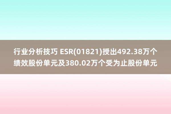 行业分析技巧 ESR(01821)授出492.38万个绩效股份单元及380.02万个受为止股份单元