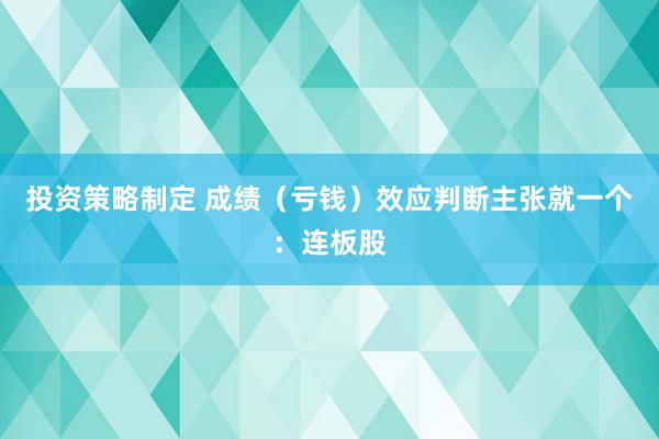 投资策略制定 成绩（亏钱）效应判断主张就一个：连板股